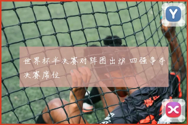 世界杯半决赛对阵图出炉 四强争夺决赛席位
