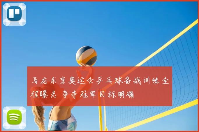 马龙东京奥运会乒乓球备战训练全程曝光 争夺冠军目标明确