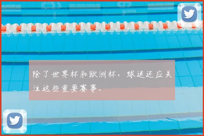 除了世界杯和欧洲杯，球迷还应关注这些重要赛事。