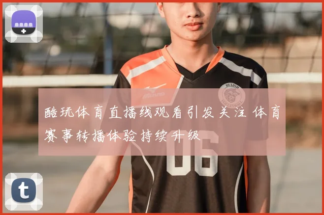 酷玩体育直播线观看引发关注 体育赛事转播体验持续升级