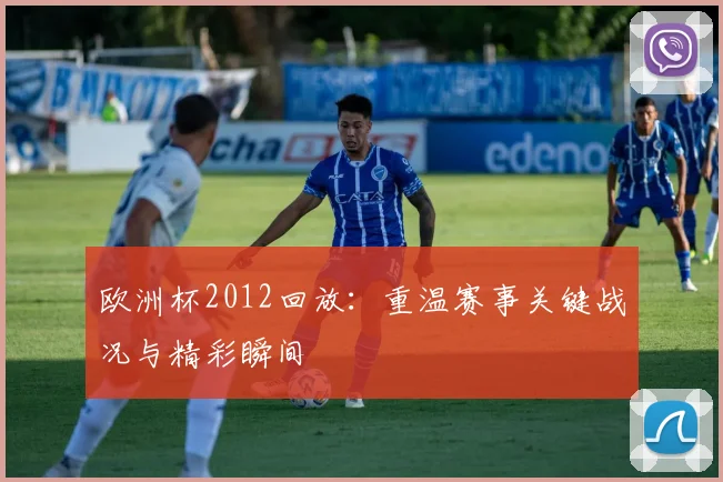 欧洲杯2012回放:重温赛事关键战况与精彩瞬间