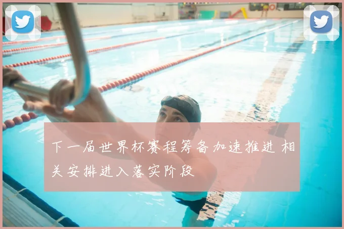 下一届世界杯赛程筹备加速推进 相关安排进入落实阶段