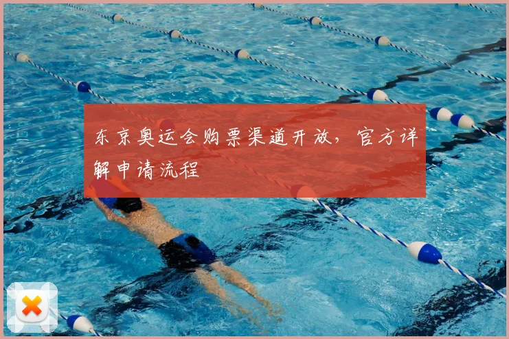 东京奥运会购票渠道开放,官方详解申请流程