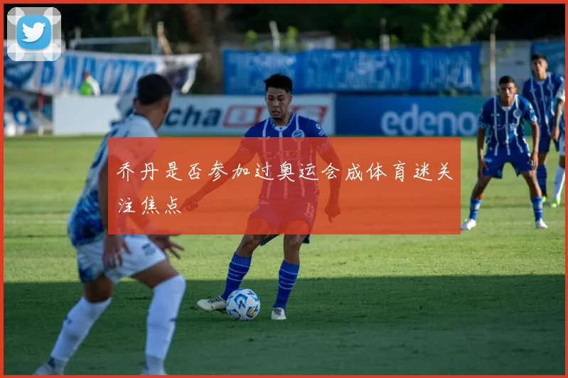 乔丹是否参加过奥运会成体育迷关注焦点