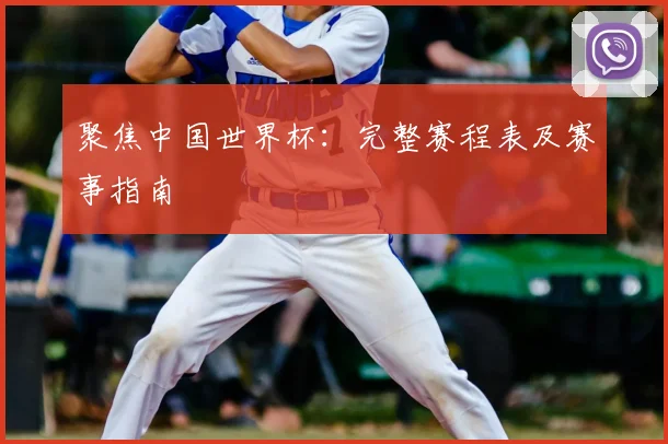 聚焦中国世界杯:完整赛程表及赛事指南