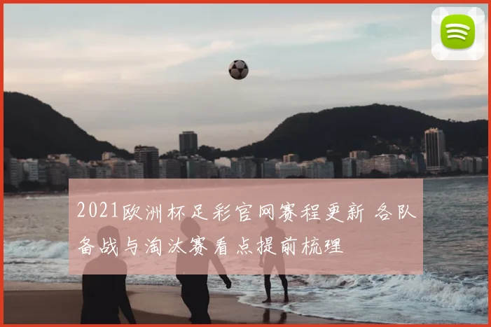 2021欧洲杯足彩官网赛程更新 各队备战与淘汰赛看点提前梳理