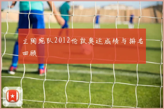 立陶宛队2012伦敦奥运成绩与排名回顾