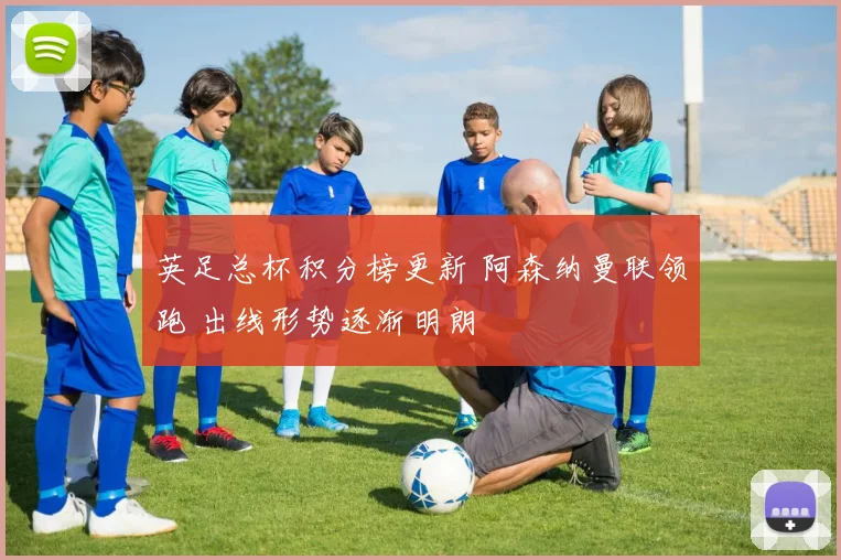英足总杯积分榜更新 阿森纳曼联领跑 出线形势逐渐明朗