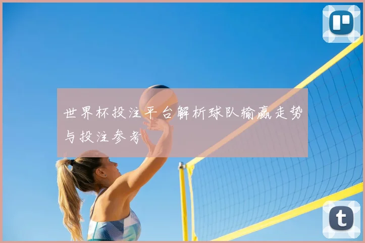 世界杯投注平台解析球队输赢走势与投注参考