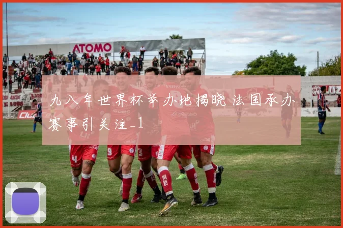 九八年世界杯举办地揭晓 法国承办赛事引关注_1