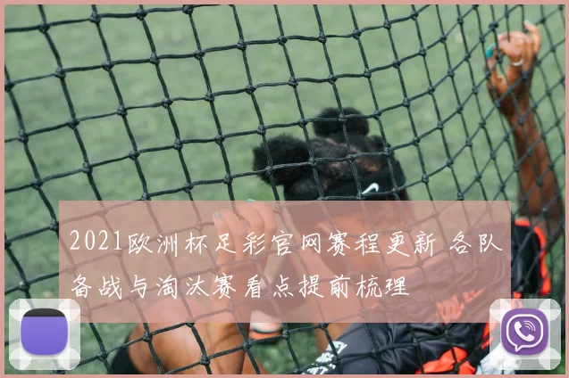 2021欧洲杯足彩官网赛程更新 各队备战与淘汰赛看点提前梳理