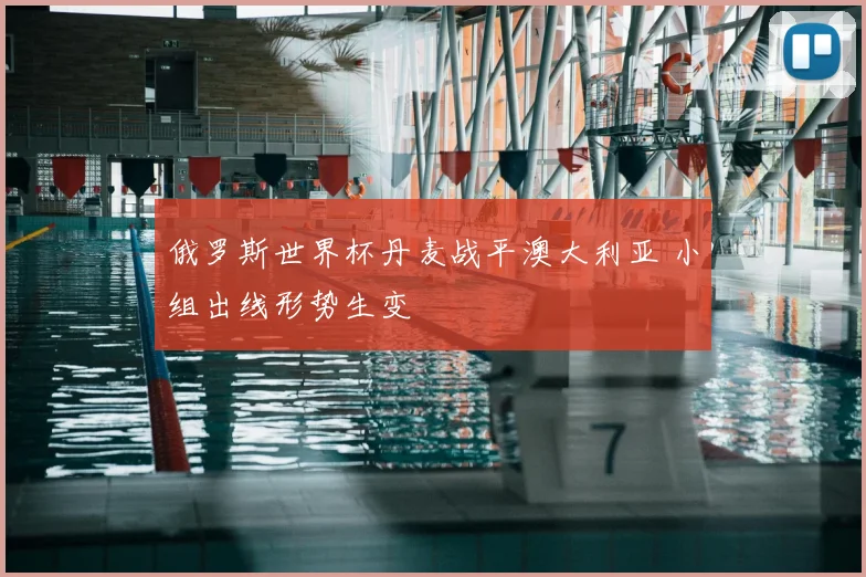 俄罗斯世界杯丹麦战平澳大利亚 小组出线形势生变