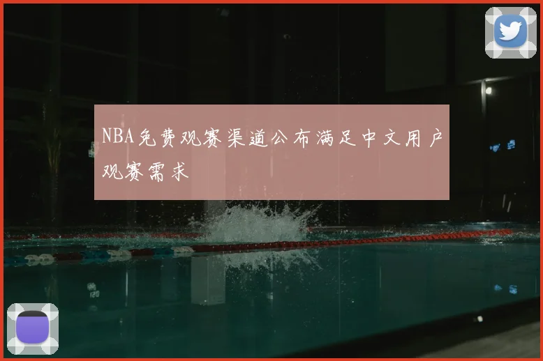 NBA免费观赛渠道公布满足中文用户观赛需求