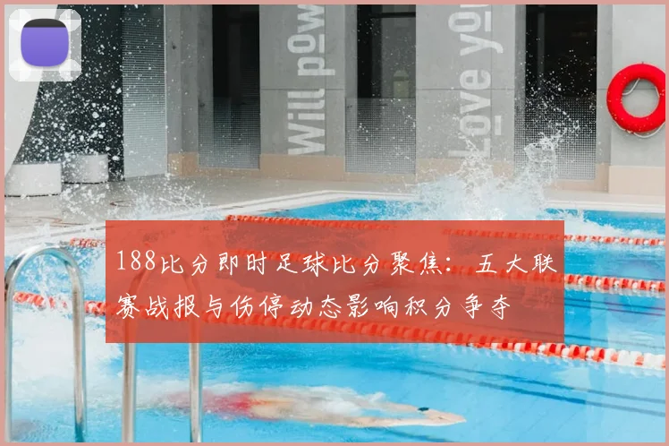 188比分即时足球比分聚焦：五大联赛战报与伤停动态影响积分争夺