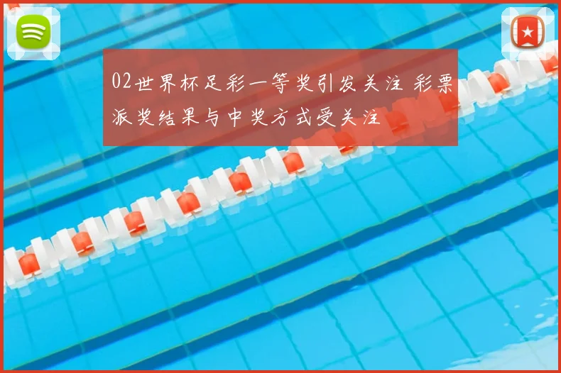 02世界杯足彩一等奖引发关注 彩票派奖结果与中奖方式受关注