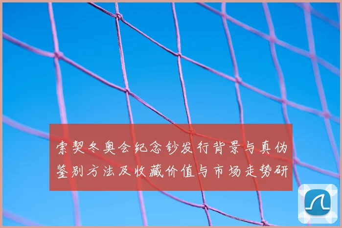 索契冬奥会纪念钞发行背景与真伪鉴别方法及收藏价值与市场走势研判