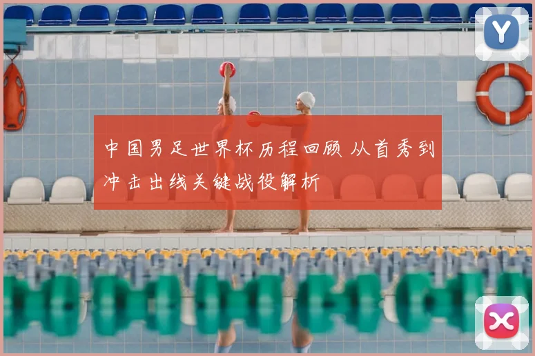 中国男足世界杯历程回顾 从首秀到冲击出线关键战役解析