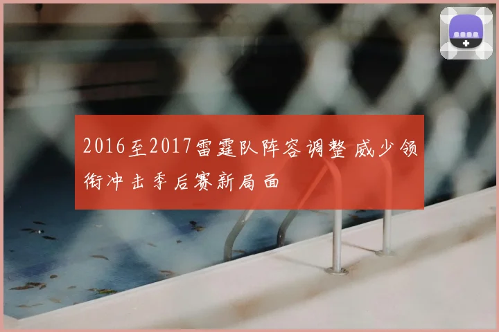 2016至2017雷霆队阵容调整 威少领衔冲击季后赛新局面