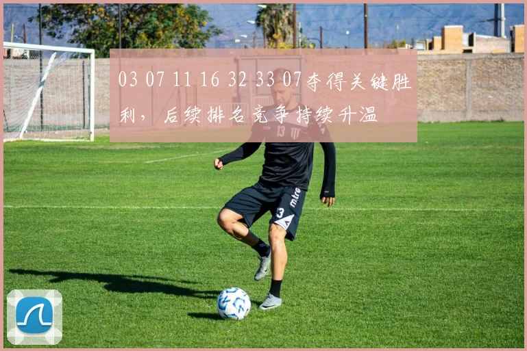 03 07 11 16 32 33 07夺得关键胜利，后续排名竞争持续升温