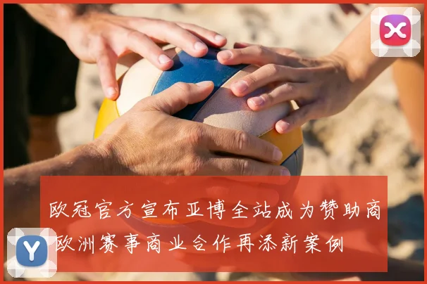 欧冠官方宣布亚博全站成为赞助商 欧洲赛事商业合作再添新案例