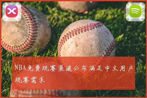 NBA免费观赛渠道公布满足中文用户观赛需求