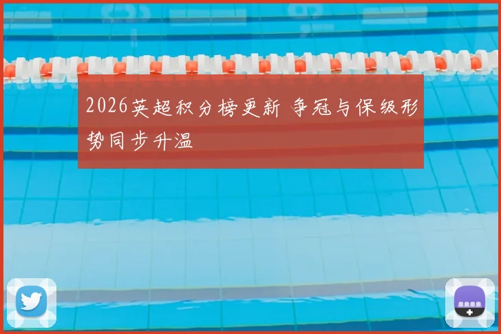 2026英超积分榜更新 争冠与保级形势同步升温