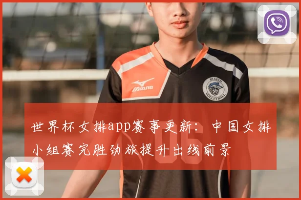 世界杯女排app赛事更新:中国女排小组赛完胜劲旅提升出线前景