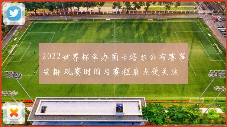 2022世界杯举办国卡塔尔公布赛事安排 观赛时间与赛程看点受关注