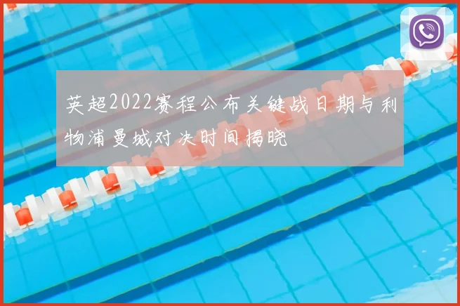 英超2022赛程公布关键战日期与利物浦曼城对决时间揭晓