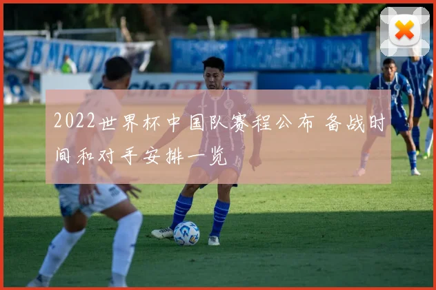 2022世界杯中国队赛程公布 备战时间和对手安排一览