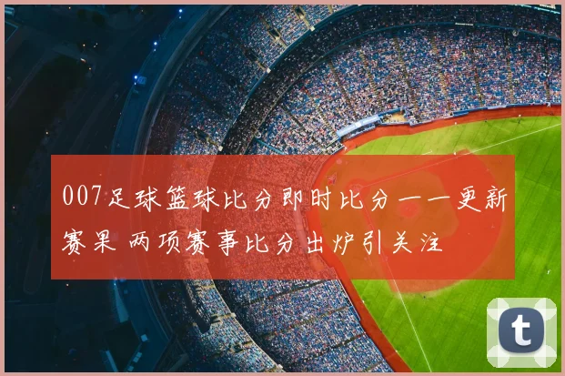 007足球篮球比分即时比分一一更新赛果 两项赛事比分出炉引关注