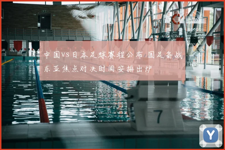 中国vs日本足球赛程公布 国足备战东亚焦点对决时间安排出炉