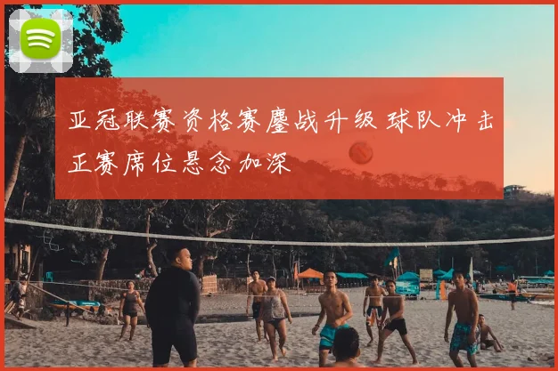 亚冠联赛资格赛鏖战升级 球队冲击正赛席位悬念加深