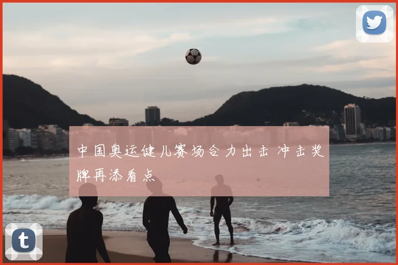 中国奥运健儿赛场合力出击 冲击奖牌再添看点