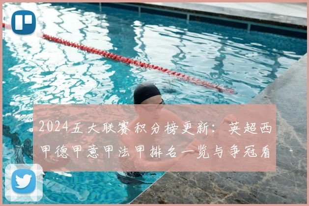 2024五大联赛积分榜更新:英超西甲德甲意甲法甲排名一览与争冠看点