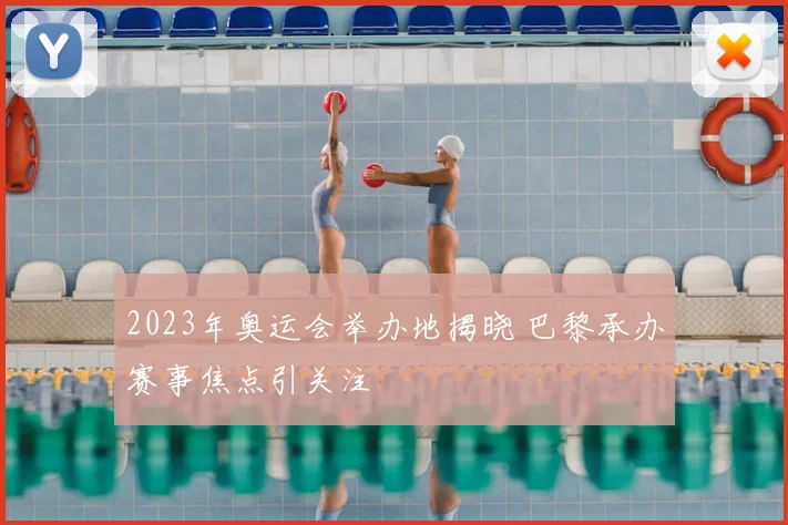 2023年奥运会举办地揭晓 巴黎承办赛事焦点引关注