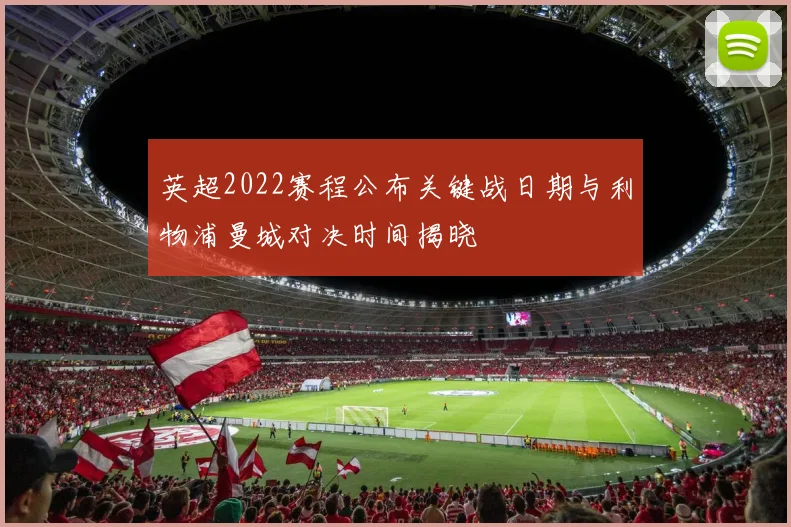 英超2022赛程公布关键战日期与利物浦曼城对决时间揭晓
