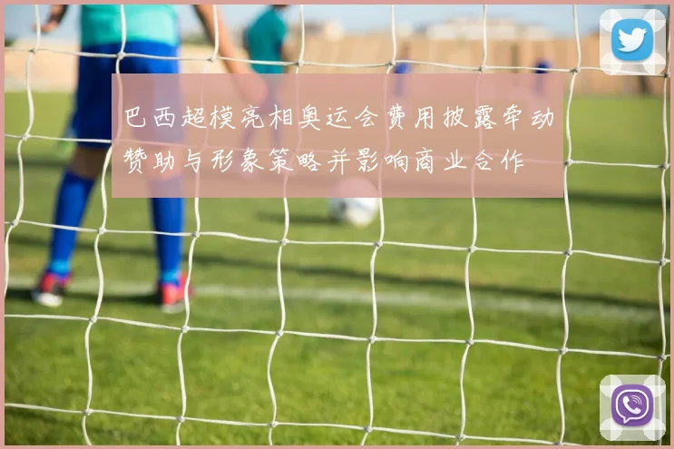 巴西超模亮相奥运会费用披露牵动赞助与形象策略并影响商业合作