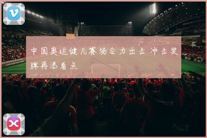 中国奥运健儿赛场合力出击 冲击奖牌再添看点