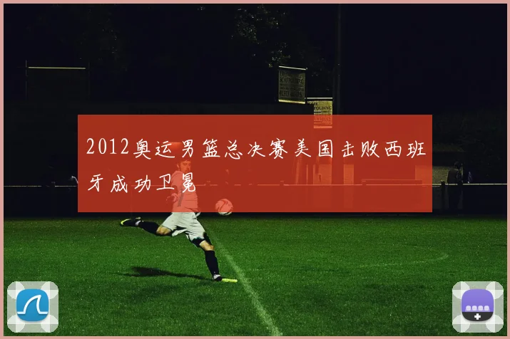 2012奥运男篮总决赛美国击败西班牙成功卫冕