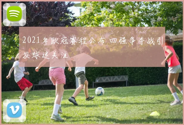2021年欧冠赛程公布 四强争夺战引发球迷关注